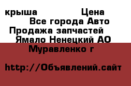 крыша KIA RIO 3 › Цена ­ 24 000 - Все города Авто » Продажа запчастей   . Ямало-Ненецкий АО,Муравленко г.